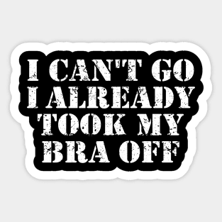 I Can't Go I Already Took My Bra Off Funny Women Sticker